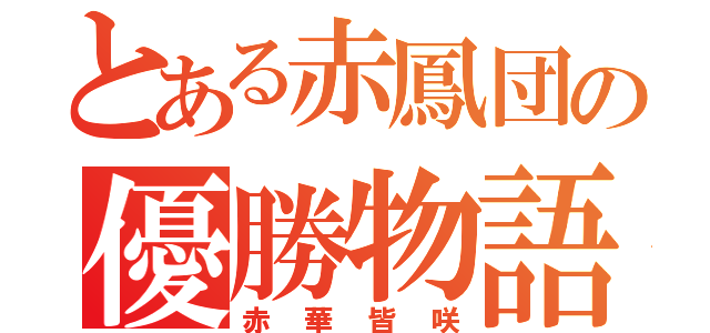 とある赤鳳団の優勝物語（赤華皆咲）