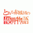 とある赤鳳団の優勝物語（赤華皆咲）