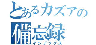 とあるカズアの備忘録（インデックス）