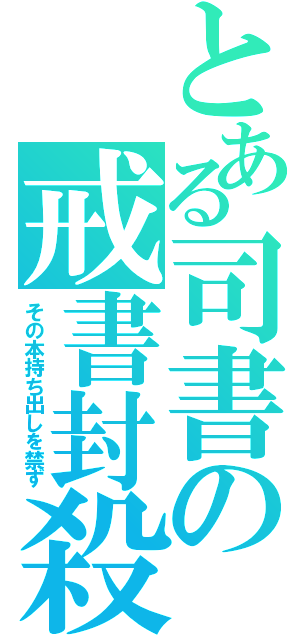 とある司書の戒書封殺（その本持ち出しを禁ず）