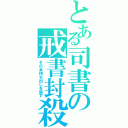 とある司書の戒書封殺（その本持ち出しを禁ず）