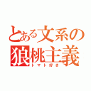 とある文系の狼桃主義（トマト好き）