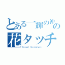 とある一輝の沖フェスの花タッチ（Ｓｅｘｕａｌ Ｈａｒａｓｓｍｅｎｔ）