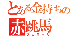 とある金持ちの赤跳馬（フェラーリ）