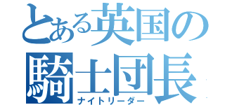 とある英国の騎士団長（ナイトリーダー）