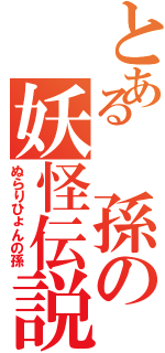 とある　孫の妖怪伝説（ぬらりひょんの孫）