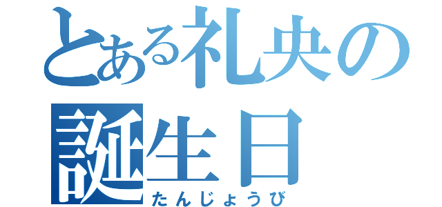 とある礼央の誕生日（たんじょうび）