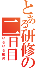 とある研修の二日目（いろいろ観光）