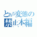 とある変態の禁止本編（（゜∀゜））