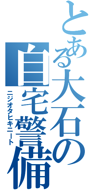 とある大石の自宅警備員（ニジオタヒキニート）