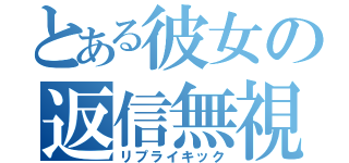 とある彼女の返信無視（リプライキック）