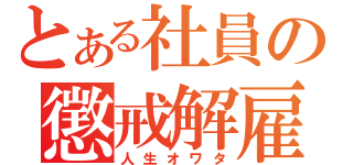 とある社員の懲戒解雇（人生オワタ）