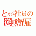 とある社員の懲戒解雇（人生オワタ）