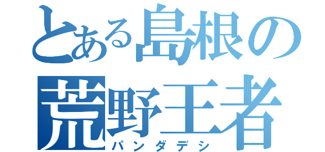 とある島根の荒野王者（パンダデシ）