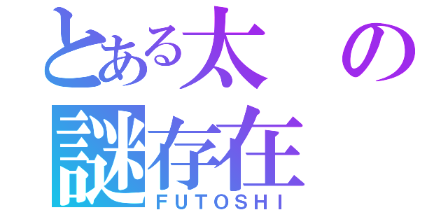 とある太の謎存在（ＦＵＴＯＳＨＩ）