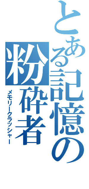 とある記憶の粉砕者（メモリークラッシャー）