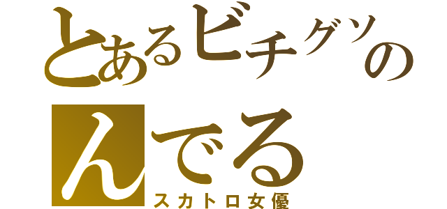 とあるビチグソのんでる（スカトロ女優）