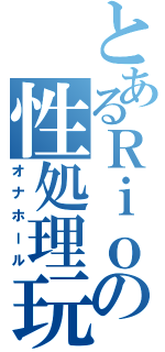 とあるＲｉｏの性処理玩具（オナホール）