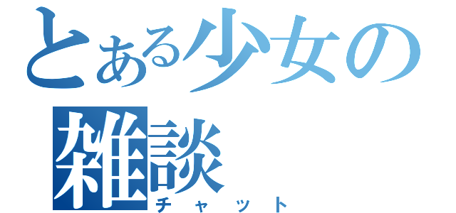 とある少女の雑談（チャット）