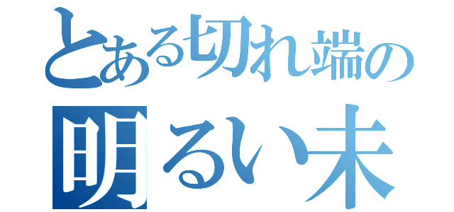 とある切れ端の明るい未来（）