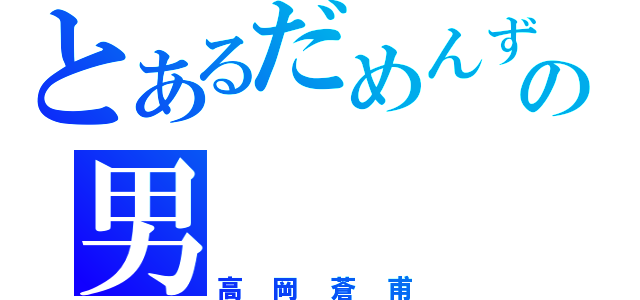 とあるだめんずの男（高岡蒼甫）