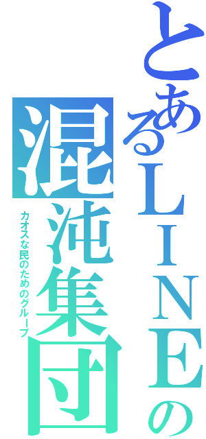 とあるＬＩＮＥの混沌集団（カオスな民のためのグループ）