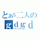 とある二人のｇｄｇｄ放送（トピックブレイカー）