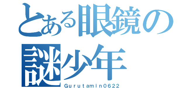 とある眼鏡の謎少年（Ｇｕｒｕｔａｍｉｎ０６２２）