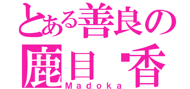 とある善良の鹿目圆香（Ｍａｄｏｋａ）