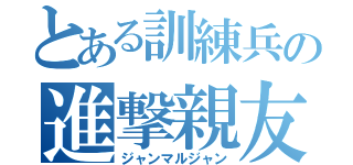 とある訓練兵の進撃親友（ジャンマルジャン）