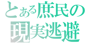 とある庶民の現実逃避（）