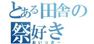 とある田舎の祭好き（おいっさー）