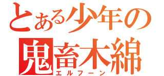 とある少年の鬼畜木綿（エルフーン）