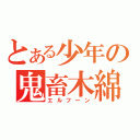 とある少年の鬼畜木綿（エルフーン）