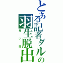 とある記者ダルの羽生脱出（青い栞）