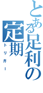 とある足利の定期（トリガー）