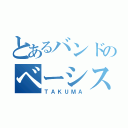 とあるバンドのベーシスト（ＴＡＫＵＭＡ）