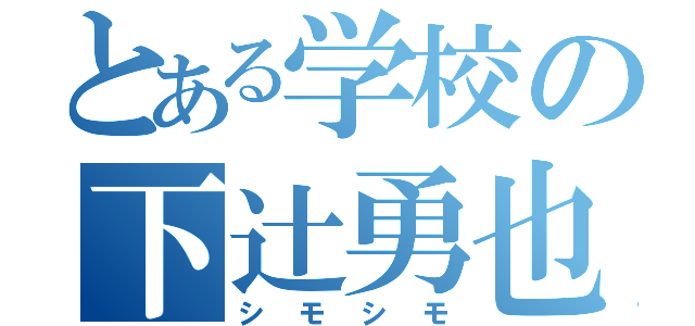 とある学校の下辻勇也（シモシモ）