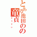 とある池田のの童貞（どうてい）