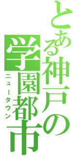 とある神戸の学園都市Ⅱ（ニュータウン）