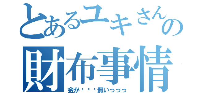 とあるユキさんの財布事情（金が•••無いっっっ）