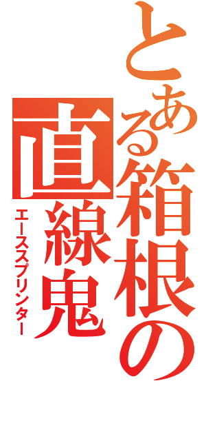 とある箱根の直線鬼（エーススプリンター）