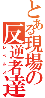 とある現場の反逆者達（レベルス）