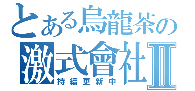 とある烏龍茶の激式會社Ⅱ（持續更新中）