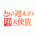 とある週末の堕天使族（ラフィンコフィン）