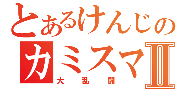 とあるけんじのカミスマⅡ（大乱闘）