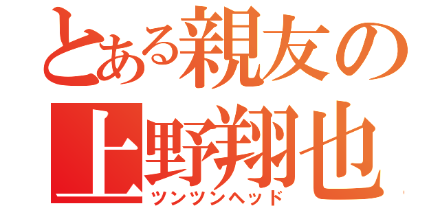 とある親友の上野翔也（ツンツンヘッド）