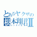 とあるヤクザの根本翔君Ⅱ（ツッコミ王）