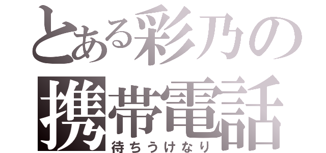 とある彩乃の携帯電話（待ちうけなり）