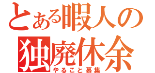 とある暇人の独廃休余（やること募集）